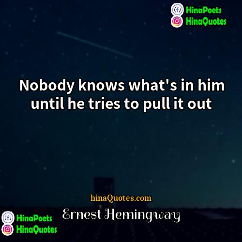 Ernest Hemingway Quotes | Nobody knows what's in him until he